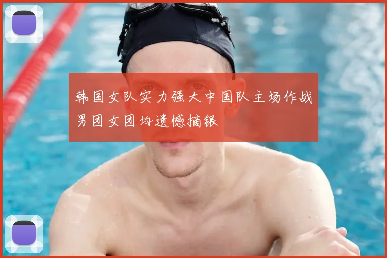 韩国女队实力强大中国队主场作战男团女团均遗憾摘银