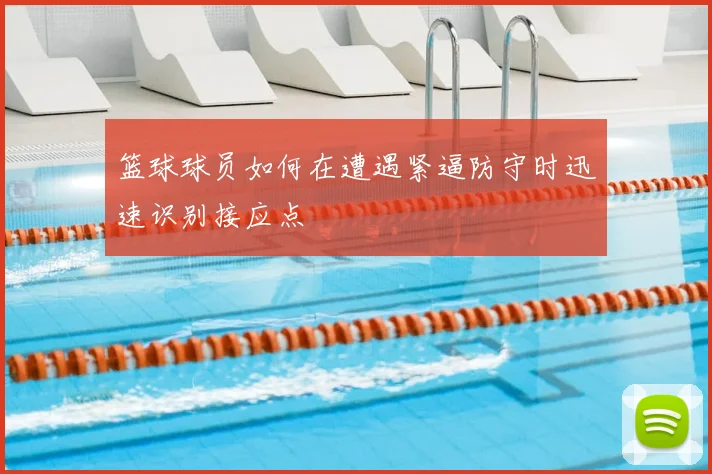 篮球球员如何在遭遇紧逼防守时迅速识别接应点