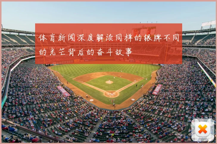 体育新闻深度解读同样的银牌不同的光芒背后的奋斗故事