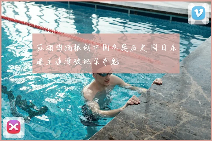 苏翊鸣摘银创中国冬奥历史 同日东道主速滑破纪录夺魁