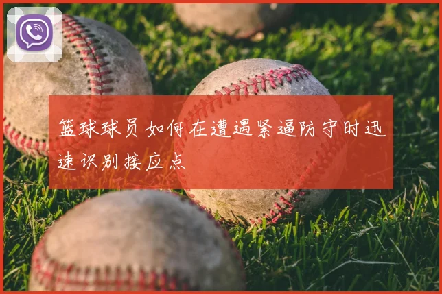 篮球球员如何在遭遇紧逼防守时迅速识别接应点