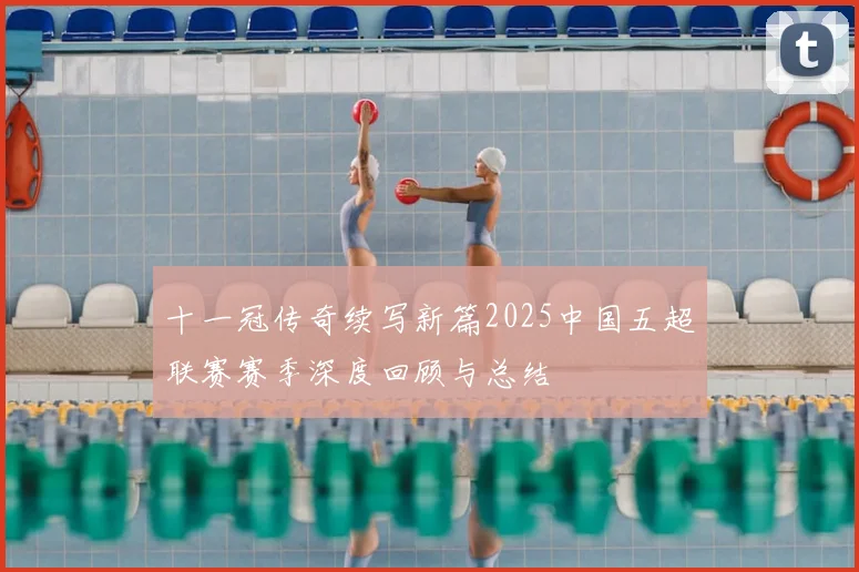 十一冠传奇续写新篇2025中国五超联赛赛季深度回顾与总结